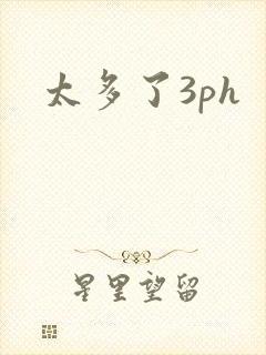 太多了3ph
