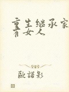 重生继承家族所有女人