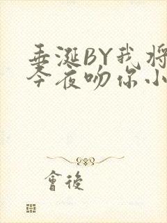 垂涎BY我将在今夜吻你小说免费阅读