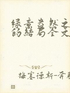 绿意盎然之小东的结局全文笔趣阁在线阅读