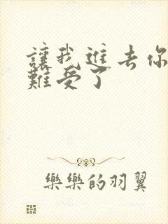 让我进去你就不难受了