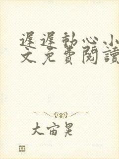 迟迟动心小说全文免费阅读无删减