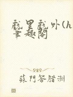 戏里戏外(h)笔趣阁