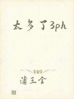 太多了3ph