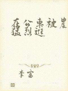 在公车被农民工猛烈进