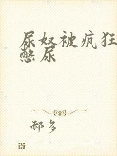 尿奴被疯狂灌水憋尿