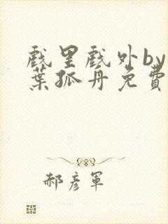 戏里戏外by一叶孤舟免费阅读封面