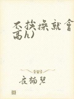 不挨操就会死(高h)