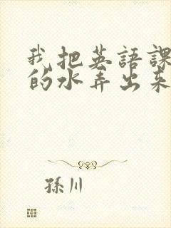 我把英语课代表的水弄出来了