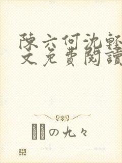 陈六何沈轻舞全文免费阅读最新章节?