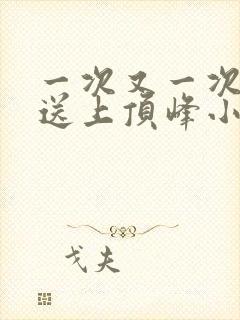一次又一次把她送上顶峰小说封面