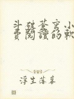 斗破苍穹小说免费阅读的软件