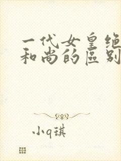 一代女皇绝版与和尚的区别