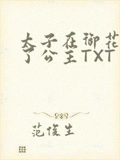 太子在御花园要了公主TXT