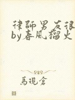 律师男友很难撩by春风榴火