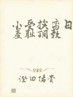 小受挨脔日常h羞耻调教