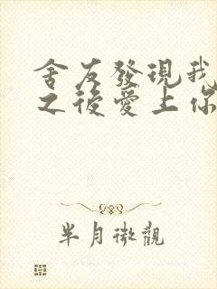 舍友发现我是双之后爱上你的字