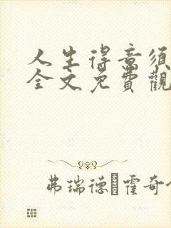 人生得意须纵欢全文免费观看