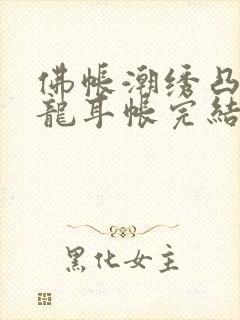 佛帐潮绣凸浮双龙耳帐完结了吗