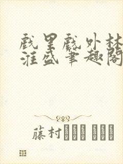 戏里戏外林栀季淮盛笔趣阁