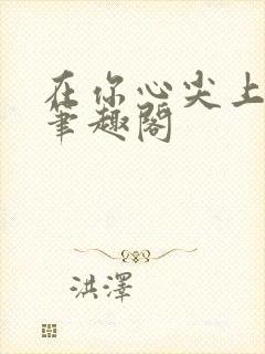 在你心尖上起舞笔趣阁