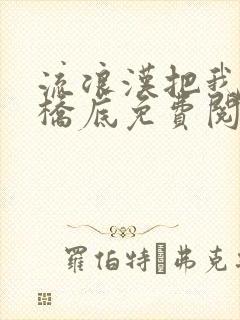 流浪汉把我拉进桥底免费阅读