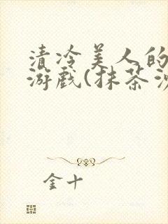 清冷美人的神奇游戏(抹茶沙冰)