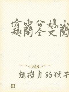 偷吃公媳小说笔趣阁全文阅读