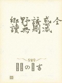 乡野诱惑全文阅读无删减