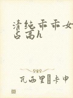 清纯乖乖女被强占高h