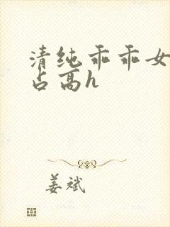 清纯乖乖女被强占高h