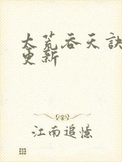 太荒吞天诀最新更新