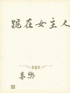 跪在女主人脚下