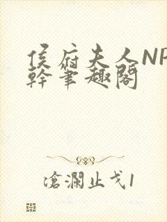 侯府夫人NP高干笔趣阁