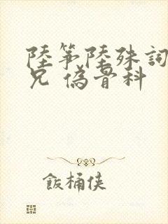 陆筝陆殊词 养兄 伪骨科
