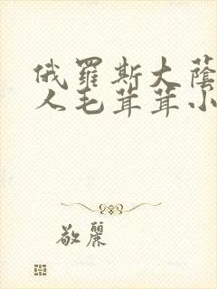 俄罗斯大荫蒂女人毛茸茸小说