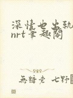深情也出轨逆2nrt笔趣阁