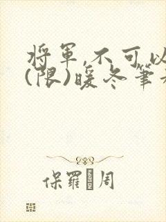 将军,不可以!(限)暖冬笔趣阁免费阅读