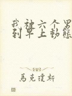 我被六个男人躁到早上动态图