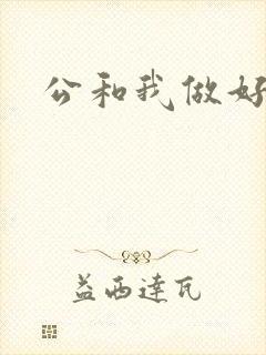公和我做好爽
