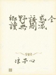 乡野诱惑全文阅读无删减