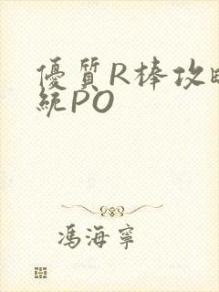 优质R棒攻略系统PO