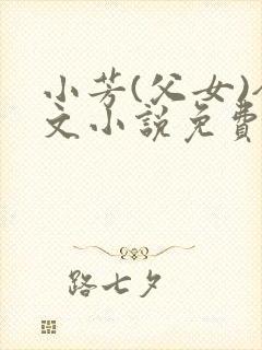 小芳(父女)全文小说免费阅读