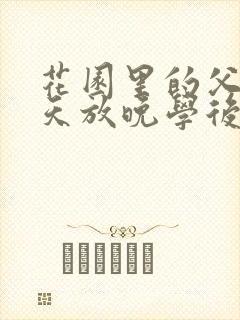 花园里的父爱有天放晚学后