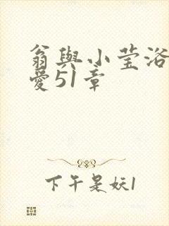 翁与小莹浴室欢爱51章