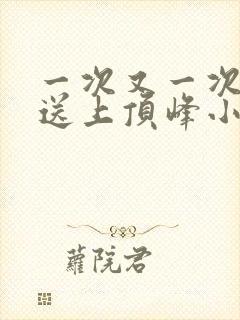 一次又一次把她送上顶峰小说