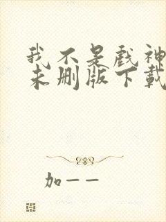 我不是戏神小说未删版下载txt