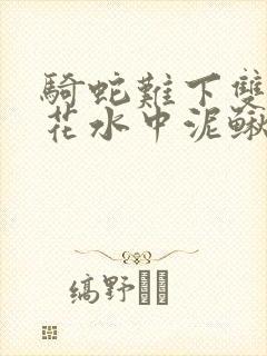 骑蛇难下双金银花水中泥鳅