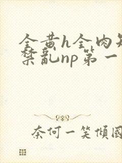 全黄h全肉短篇禁乱np第一次