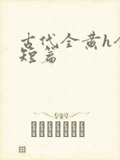 古代全黄h全肉短篇